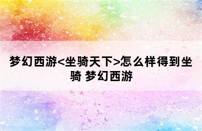 梦幻西游<坐骑天下>怎么样得到坐骑 梦幻西游